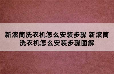 新滚筒洗衣机怎么安装步骤 新滚筒洗衣机怎么安装步骤图解